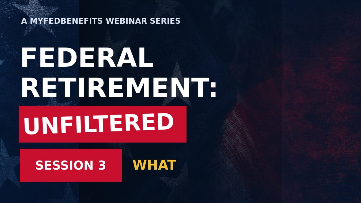 Promotional graphic for the MyFEDBenefits webinar series "Federal Retirement: Unfiltered," Session 3: WHAT, over a dark navy American flag background.